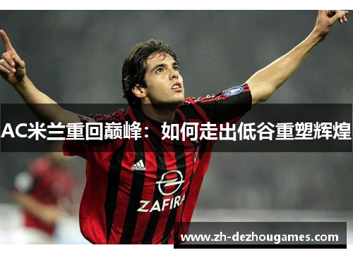AC米兰重回巅峰:如何走出低谷重塑辉煌 AC米兰重回巅峰:如何走出低谷重塑辉煌