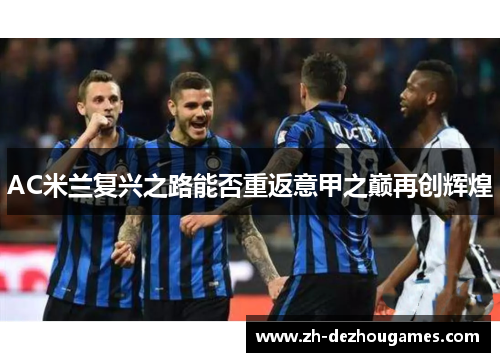 AC米兰复兴之路能否重返意甲之巅再创辉煌 AC米兰复兴之路能否重返意甲之巅再创辉煌