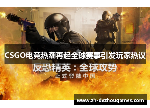 CSGO电竞热潮再起全球赛事引发玩家热议 CSGO电竞热潮再起全球赛事引发玩家热议