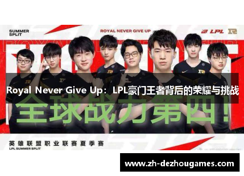 Royal Never Give Up:LPL豪门王者背后的荣耀与挑战 Royal Never Give Up:LPL豪门王者背后的荣耀与挑战