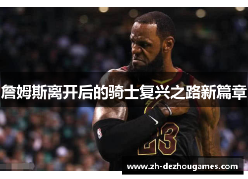 詹姆斯离开后的骑士复兴之路新篇章 詹姆斯离开后的骑士复兴之路新篇章