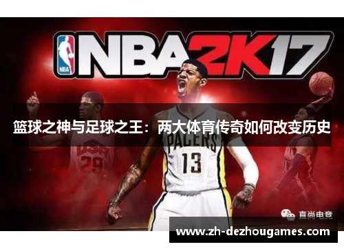 篮球之神与足球之王:两大体育传奇如何改变历史 篮球之神与足球之王:两大体育传奇如何改变历史