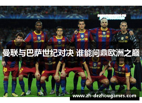 曼联与巴萨世纪对决 谁能问鼎欧洲之巅 曼联与巴萨世纪对决 谁能问鼎欧洲之巅