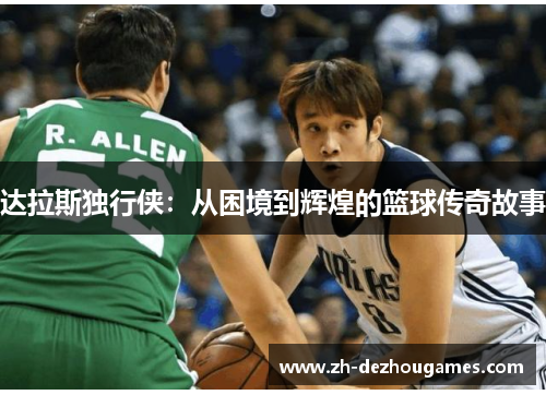 达拉斯独行侠:从困境到辉煌的篮球传奇故事 达拉斯独行侠:从困境到辉煌的篮球传奇故事
