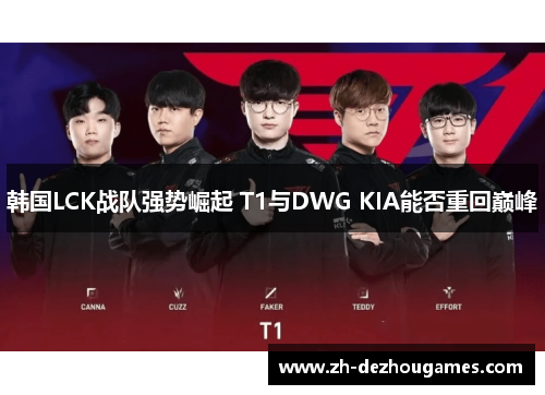 韩国LCK战队强势崛起 T1与DWG KIA能否重回巅峰 韩国LCK战队强势崛起 T1与DWG KIA能否重回巅峰