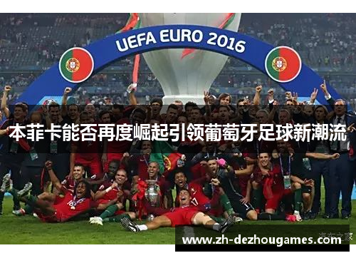 本菲卡能否再度崛起引领葡萄牙足球新潮流 本菲卡能否再度崛起引领葡萄牙足球新潮流