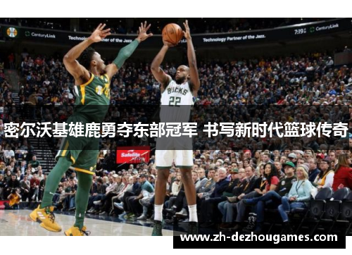 密尔沃基雄鹿勇夺东部冠军 书写新时代篮球传奇
