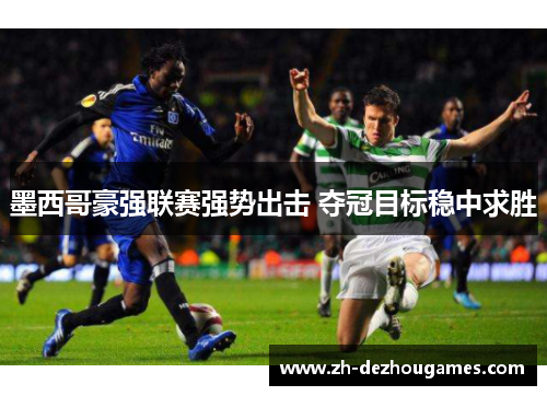 墨西哥豪强联赛强势出击 夺冠目标稳中求胜 墨西哥豪强联赛强势出击 夺冠目标稳中求胜