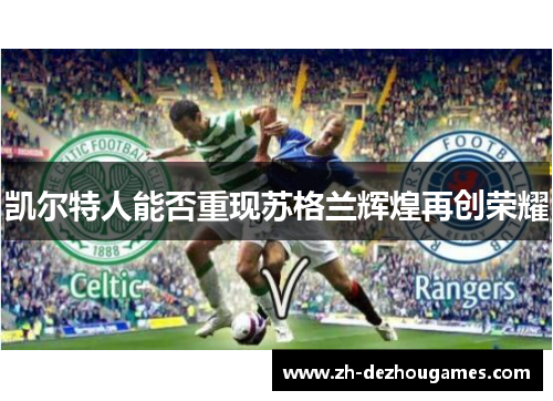 凯尔特人能否重现苏格兰辉煌再创荣耀 凯尔特人能否重现苏格兰辉煌再创荣耀