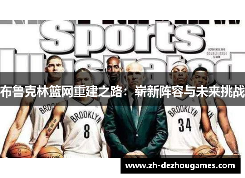 布鲁克林篮网重建之路:崭新阵容与未来挑战 布鲁克林篮网重建之路:崭新阵容与未来挑战